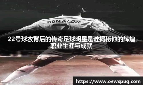 22号球衣背后的传奇足球明星是谁揭秘他的辉煌职业生涯与成就