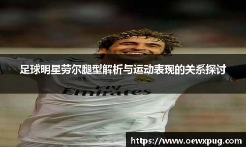 足球明星劳尔腿型解析与运动表现的关系探讨